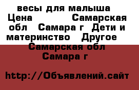 весы для малыша › Цена ­ 3 000 - Самарская обл., Самара г. Дети и материнство » Другое   . Самарская обл.,Самара г.